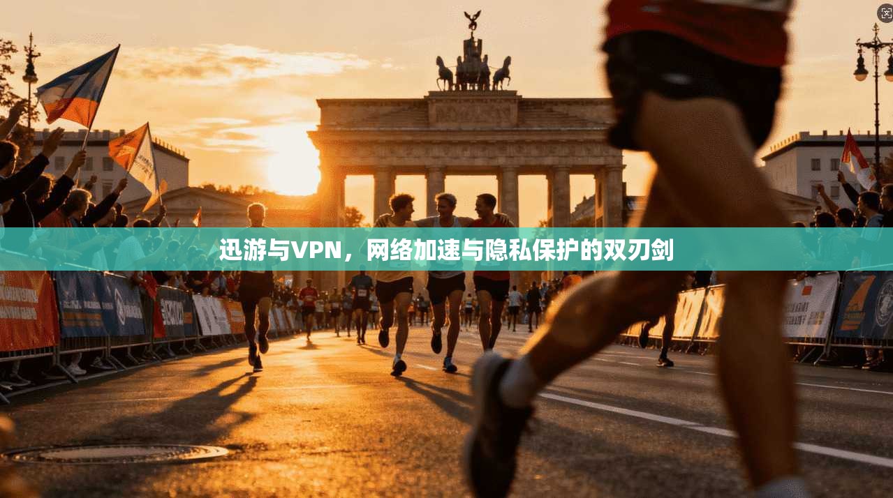 迅游与VPN，网络加速与隐私保护的双刃剑