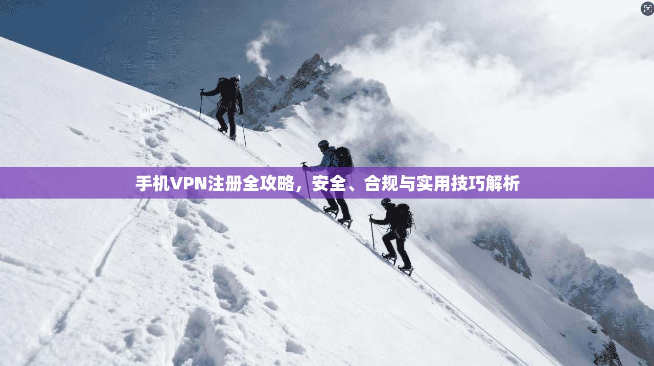 手机VPN注册全攻略，安全、合规与实用技巧解析