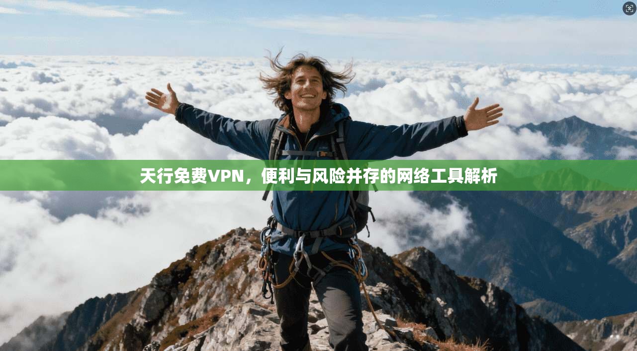 天行免费VPN，便利与风险并存的网络工具解析