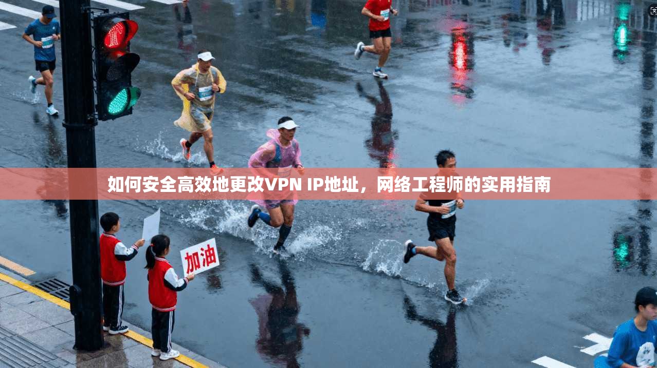 如何安全高效地更改VPN IP地址，网络工程师的实用指南