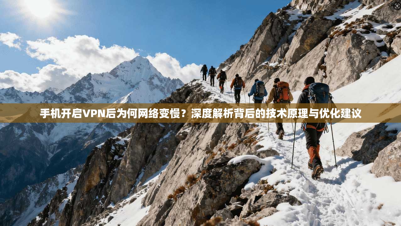 手机开启VPN后为何网络变慢?深度解析背后的技术原理与优化建议