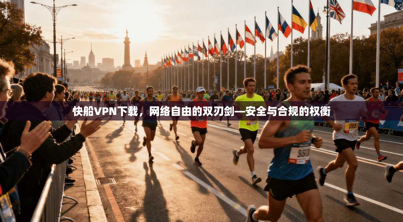 快船VPN下载，网络自由的双刃剑—安全与合规的权衡  第1张