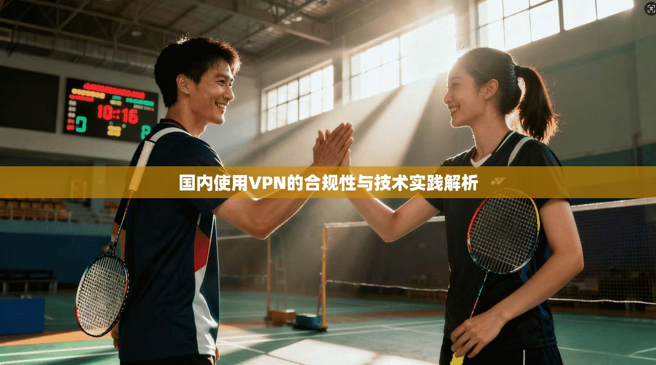 国内使用VPN的合规性与技术实践解析