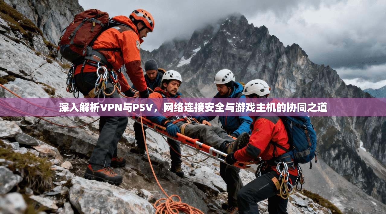 深入解析VPN与PSV,网络连接安全与游戏主机的协同之道 第1张 深入解析VPN与PSV,网络连接安全与游戏主机的协同之道 第1张
