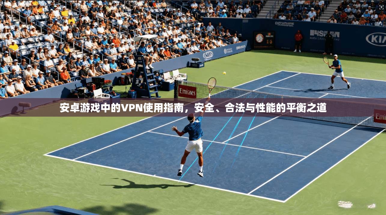 安卓游戏中的VPN使用指南，安全、合法与性能的平衡之道  第1张