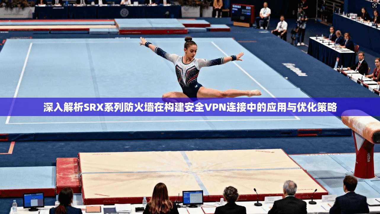 深入解析SRX系列防火墙在构建安全VPN连接中的应用与优化策略 第1张 深入解析SRX系列防火墙在构建安全VPN连接中的应用与优化策略 第1张