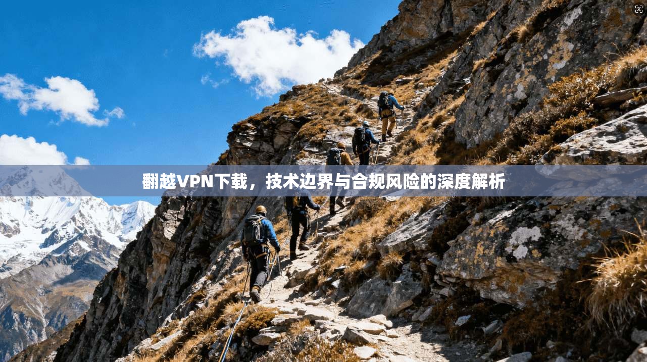 翻越VPN下载，技术边界与合规风险的深度解析  第1张