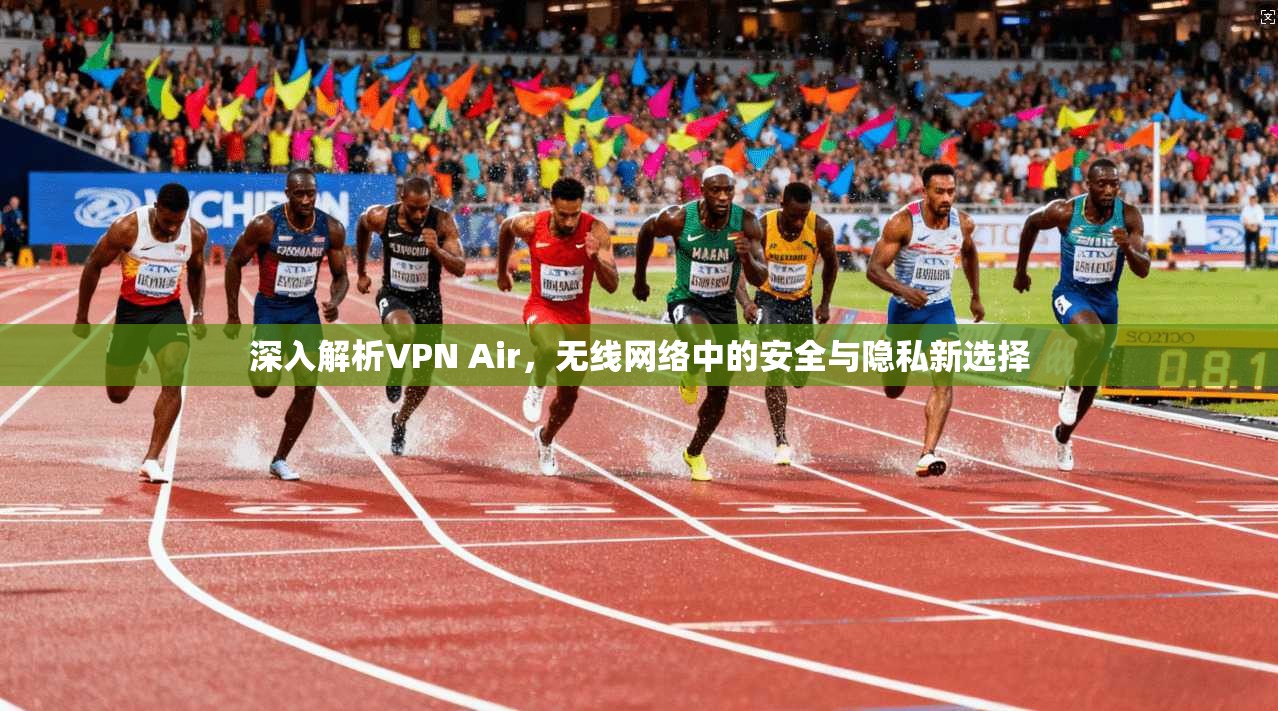 深入解析VPN Air，无线网络中的安全与隐私新选择  第1张