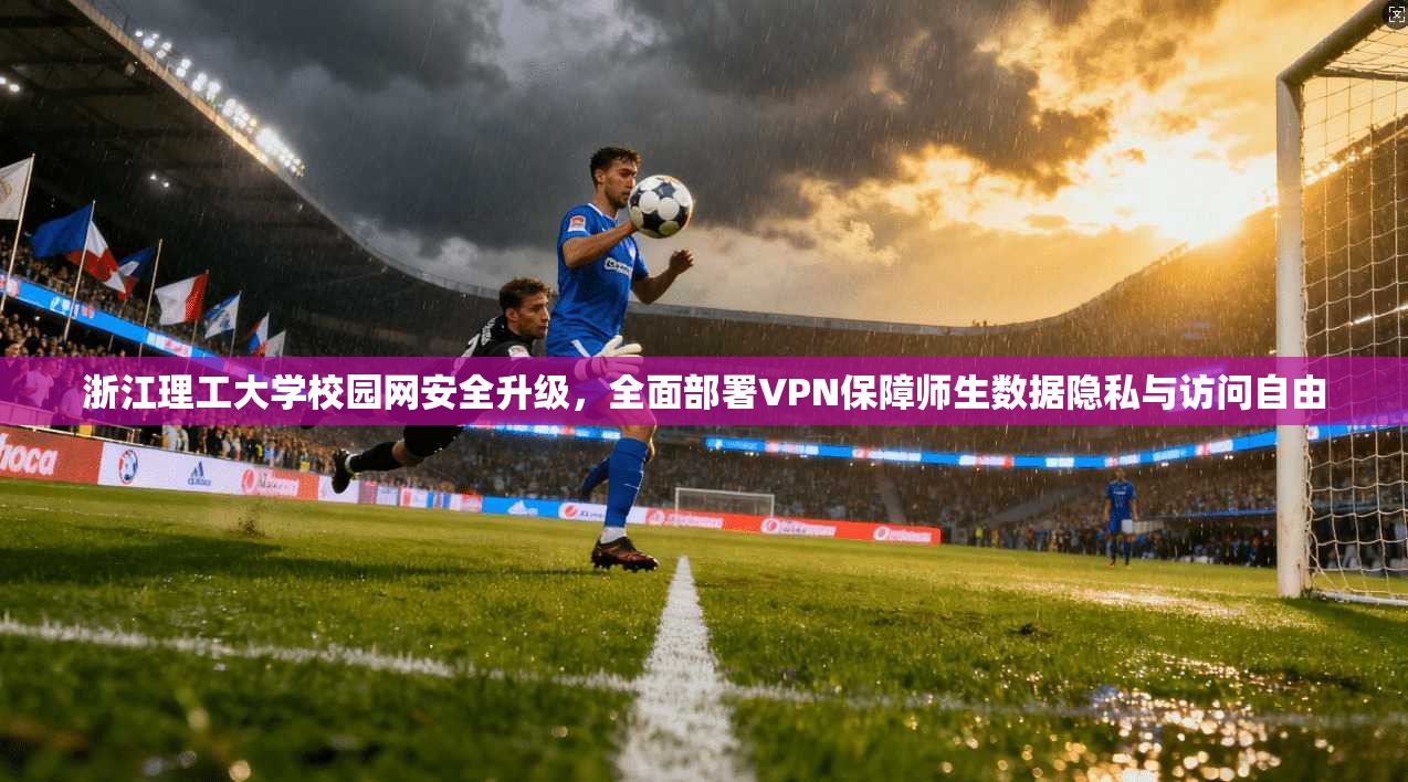 浙江理工大学校园网安全升级，全面部署VPN保障师生数据隐私与访问自由  第1张