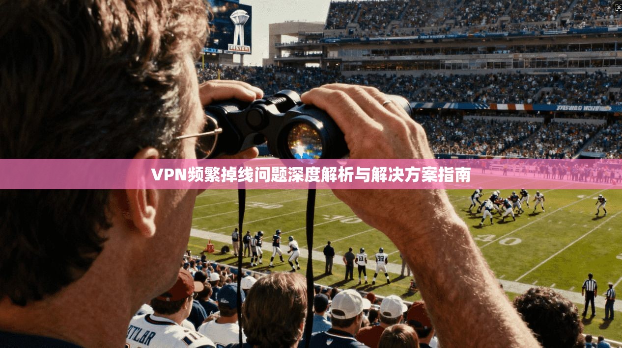 VPN频繁掉线问题深度解析与解决方案指南  第1张