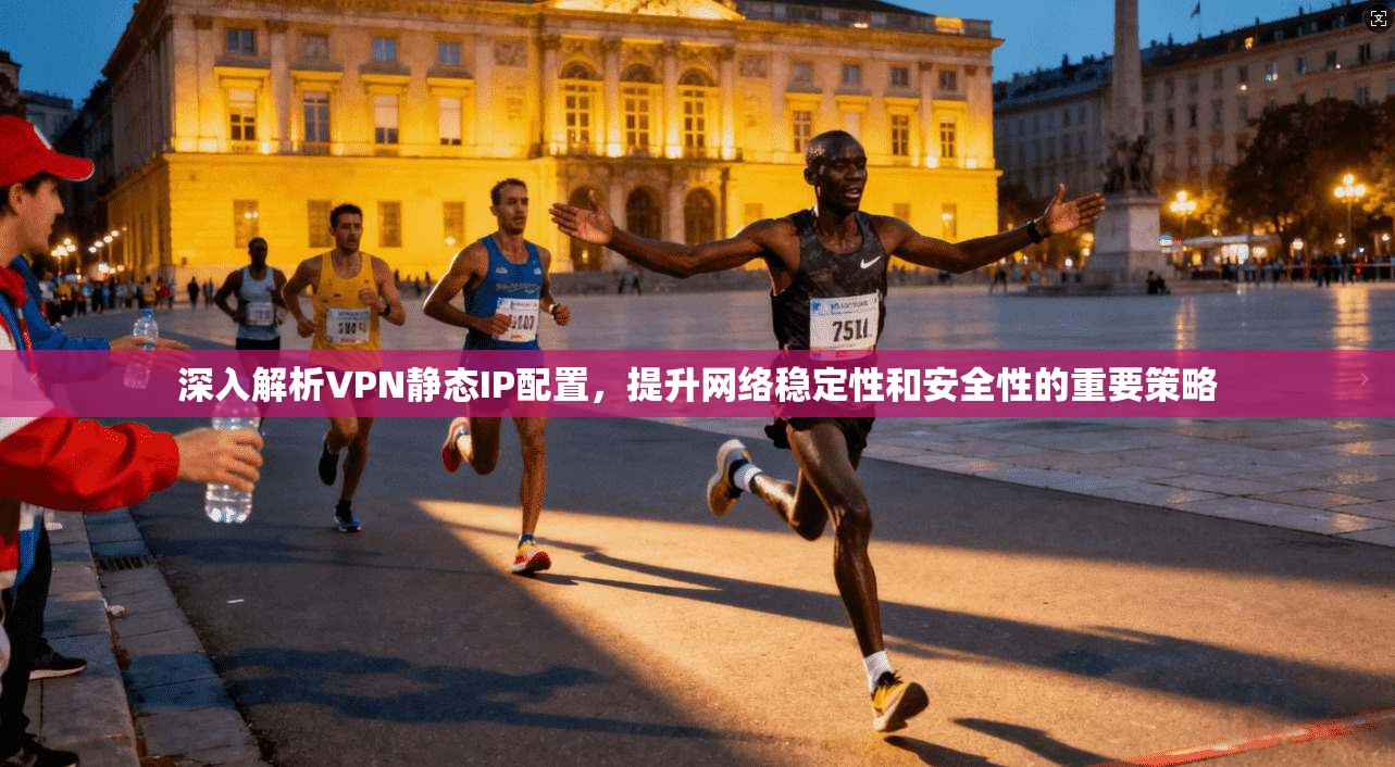 深入解析VPN静态IP配置,提升网络稳定性和安全性的重要策略 第1张 深入解析VPN静态IP配置,提升网络稳定性和安全性的重要策略 第1张