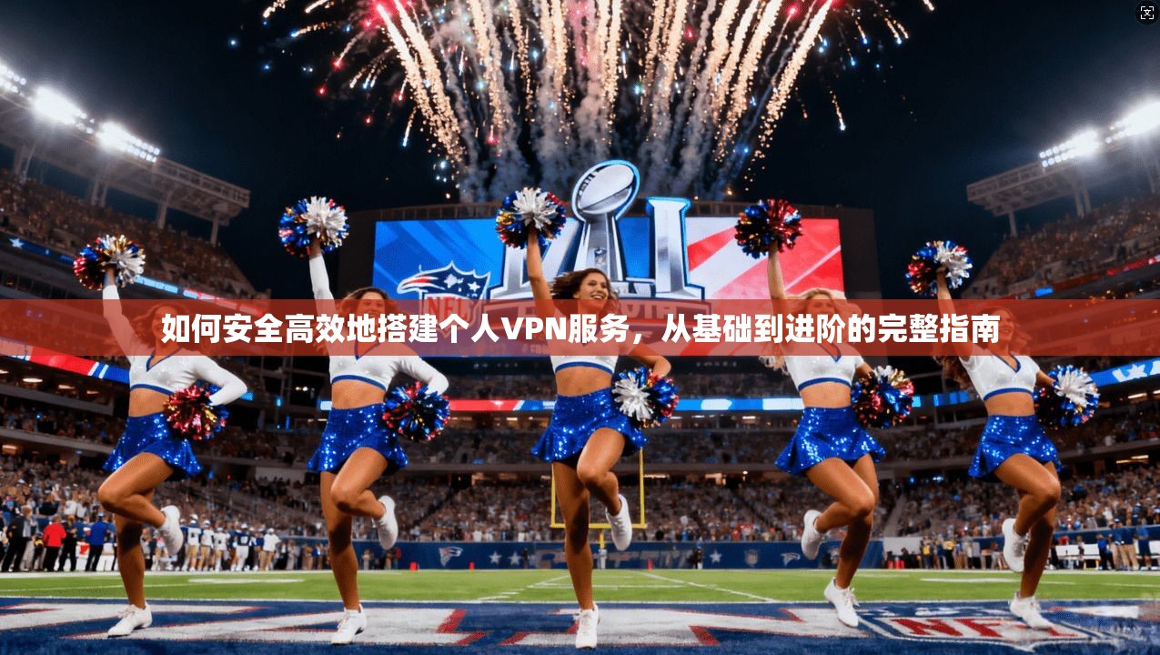 如何安全高效地搭建个人VPN服务，从基础到进阶的完整指南