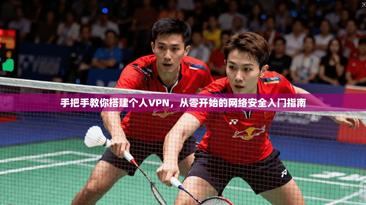 手把手教你搭建个人VPN，从零开始的网络安全入门指南  第1张