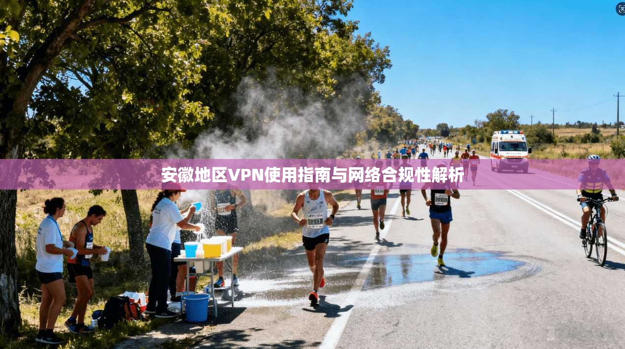 安徽地区VPN使用指南与网络合规性解析  第1张