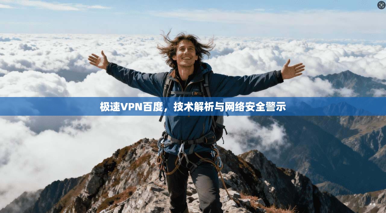 极速VPN百度，技术解析与网络安全警示