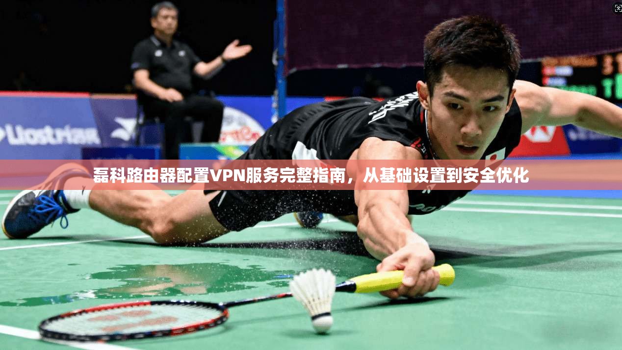 磊科路由器配置VPN服务完整指南，从基础设置到安全优化  第1张