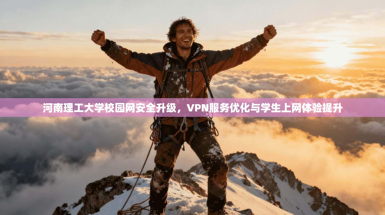 河南理工大学校园网安全升级，VPN服务优化与学生上网体验提升