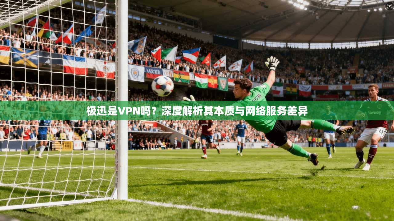 极迅是VPN吗？深度解析其本质与网络服务差异  第1张