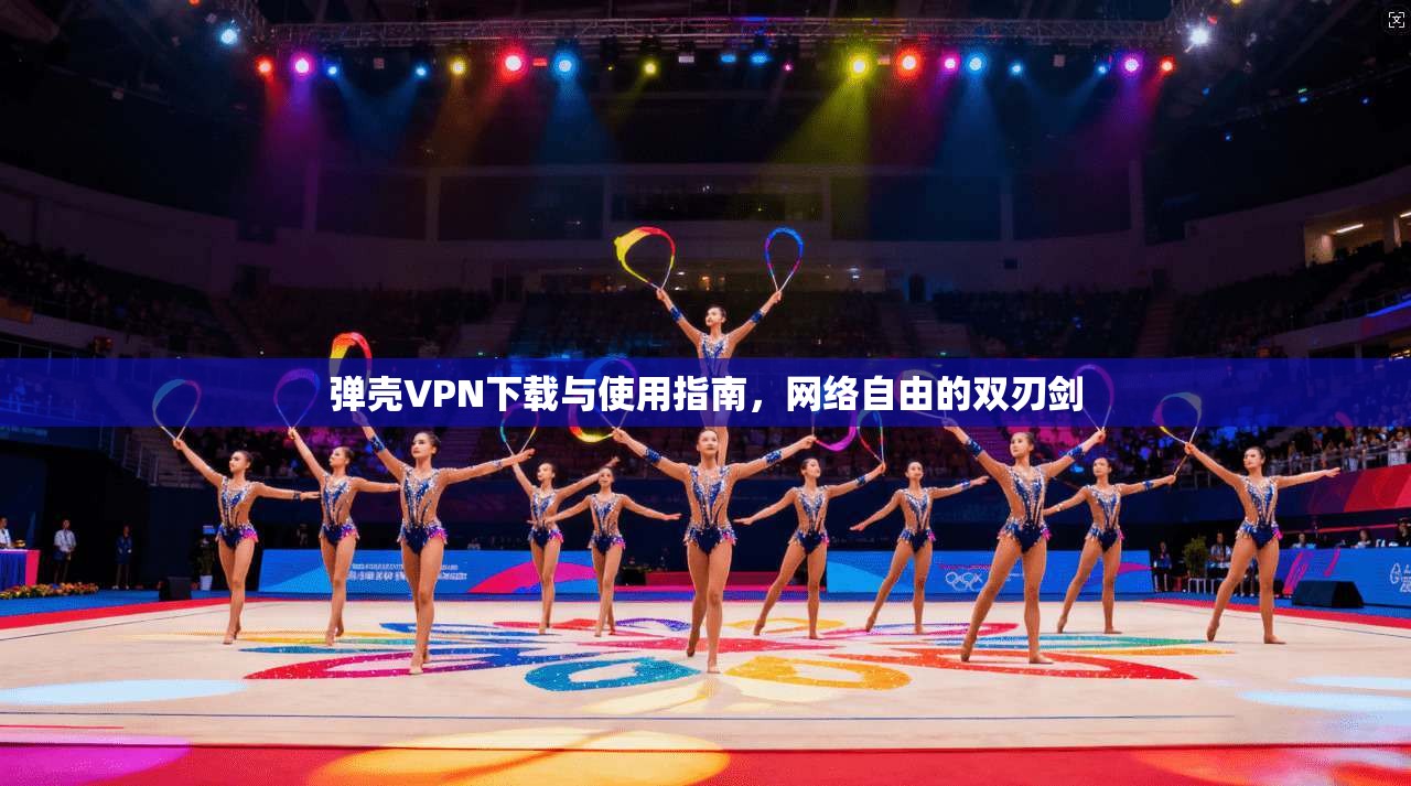 弹壳VPN下载与使用指南，网络自由的双刃剑