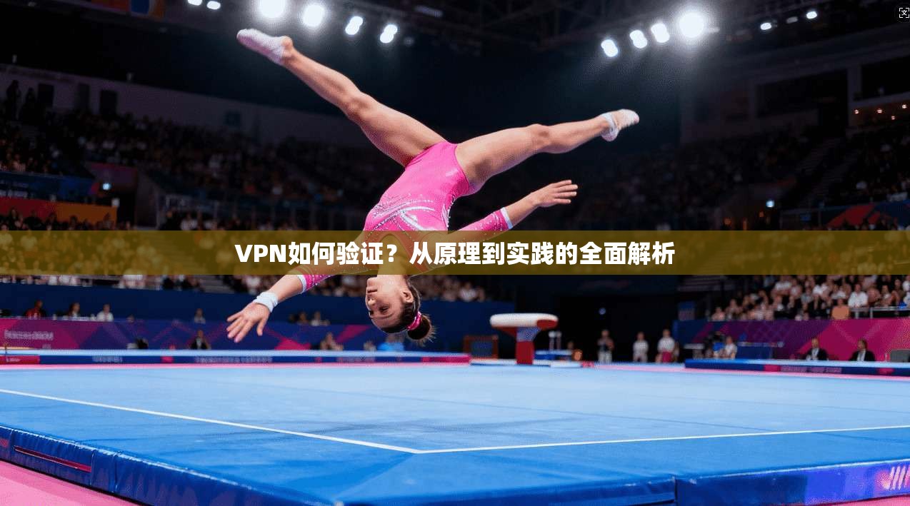 VPN如何验证？从原理到实践的全面解析