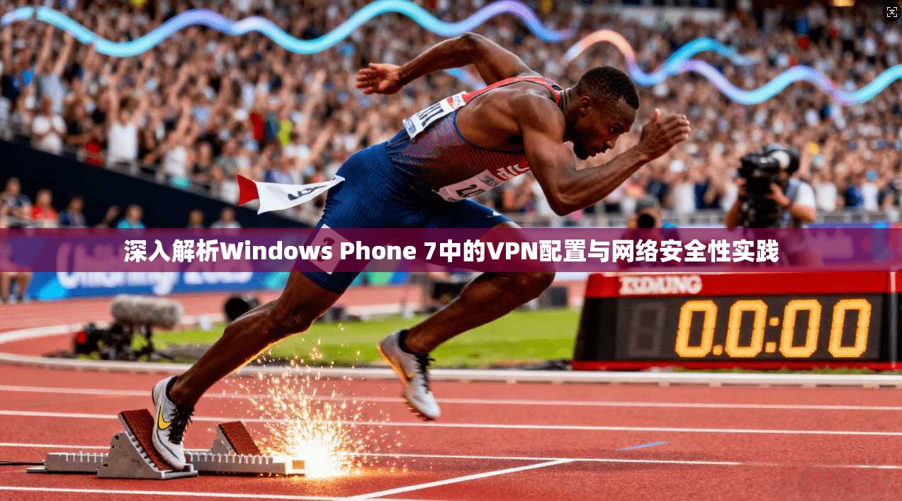 深入解析Windows Phone 7中的VPN配置与网络安全性实践