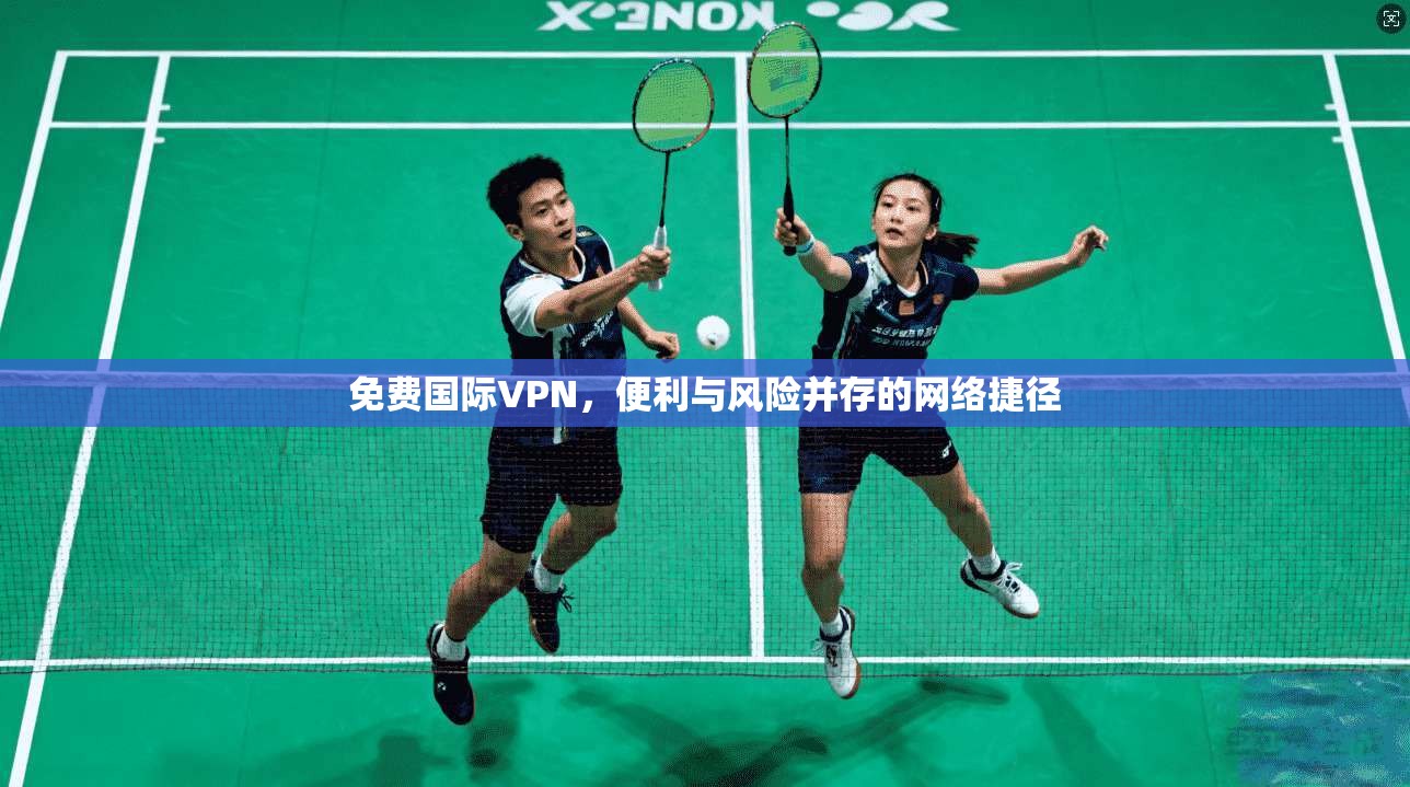 免费国际VPN，便利与风险并存的网络捷径