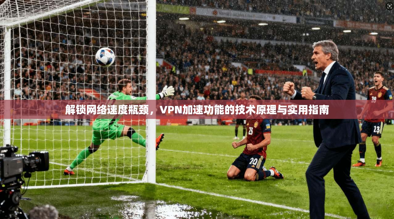 解锁网络速度瓶颈，VPN加速功能的技术原理与实用指南