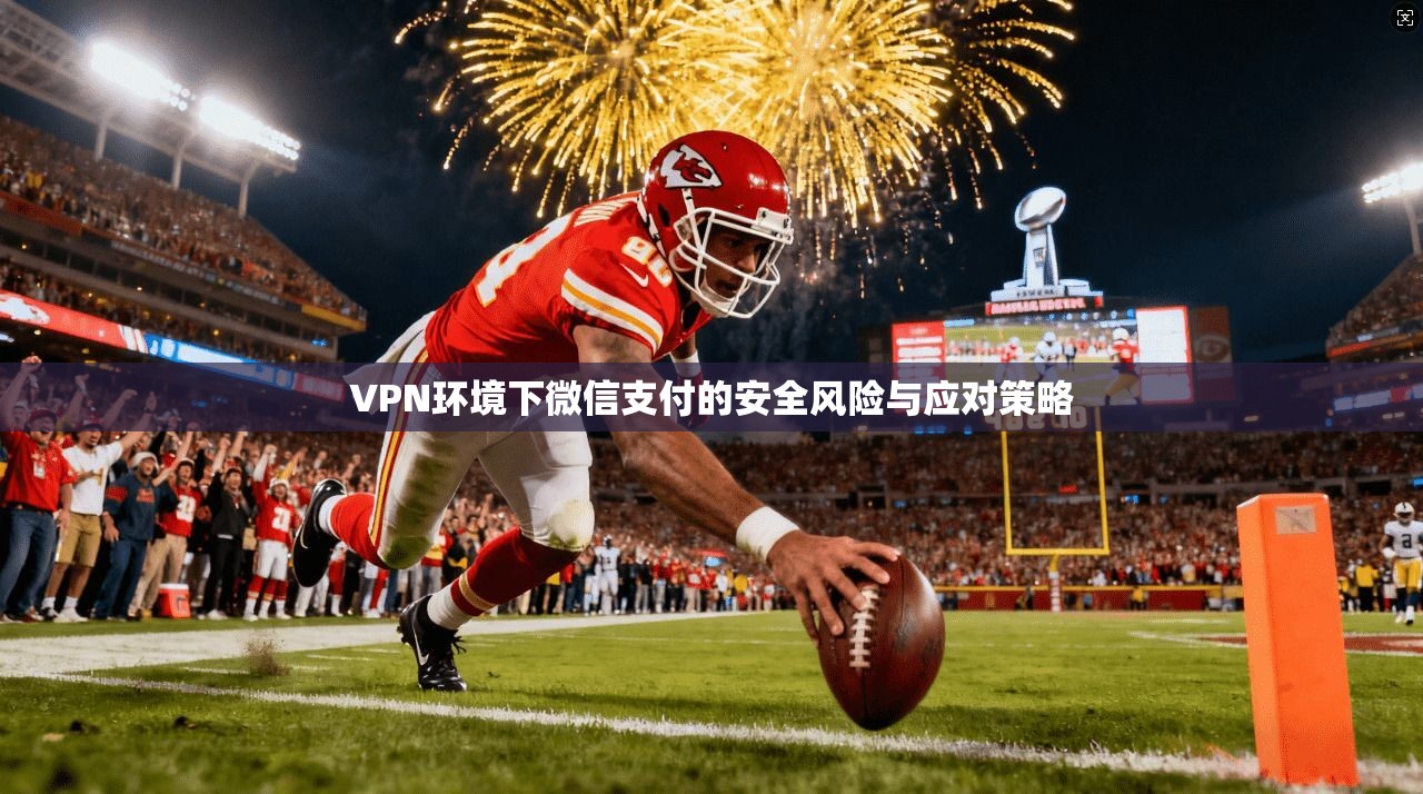VPN环境下微信支付的安全风险与应对策略  第1张
