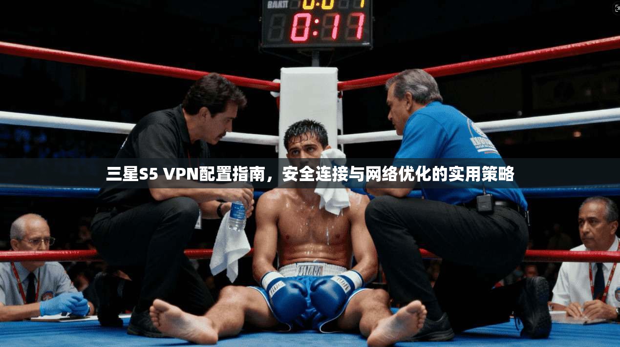 三星S5 VPN配置指南，安全连接与网络优化的实用策略