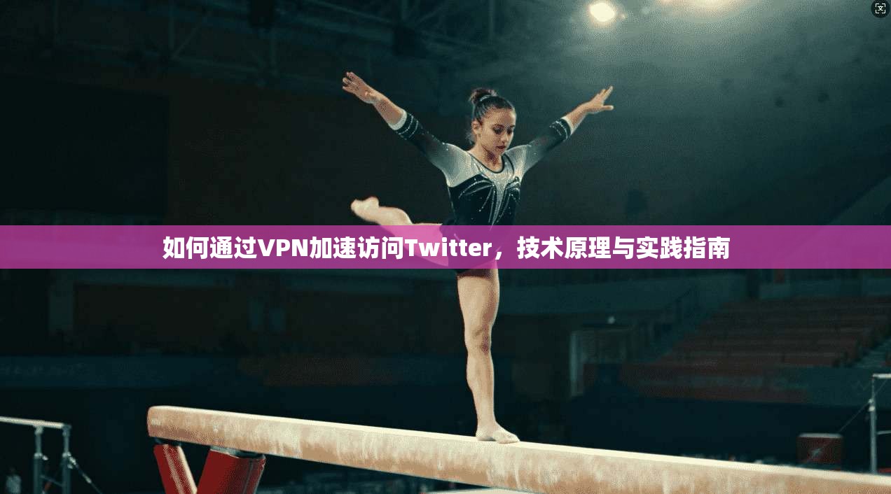 如何通过VPN加速访问Twitter，技术原理与实践指南