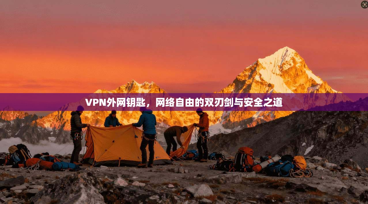VPN外网钥匙，网络自由的双刃剑与安全之道