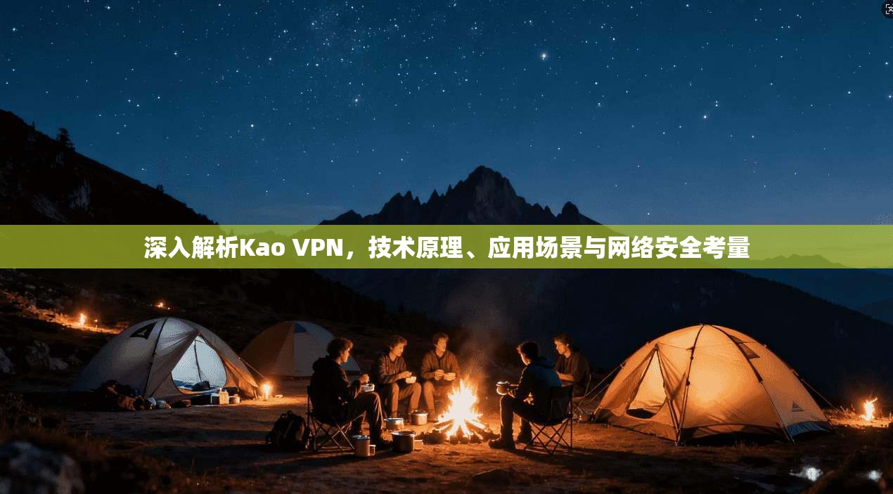 深入解析Kao VPN,技术原理、应用场景与网络安全考量 第1张 深入解析Kao VPN,技术原理、应用场景与网络安全考量 第1张