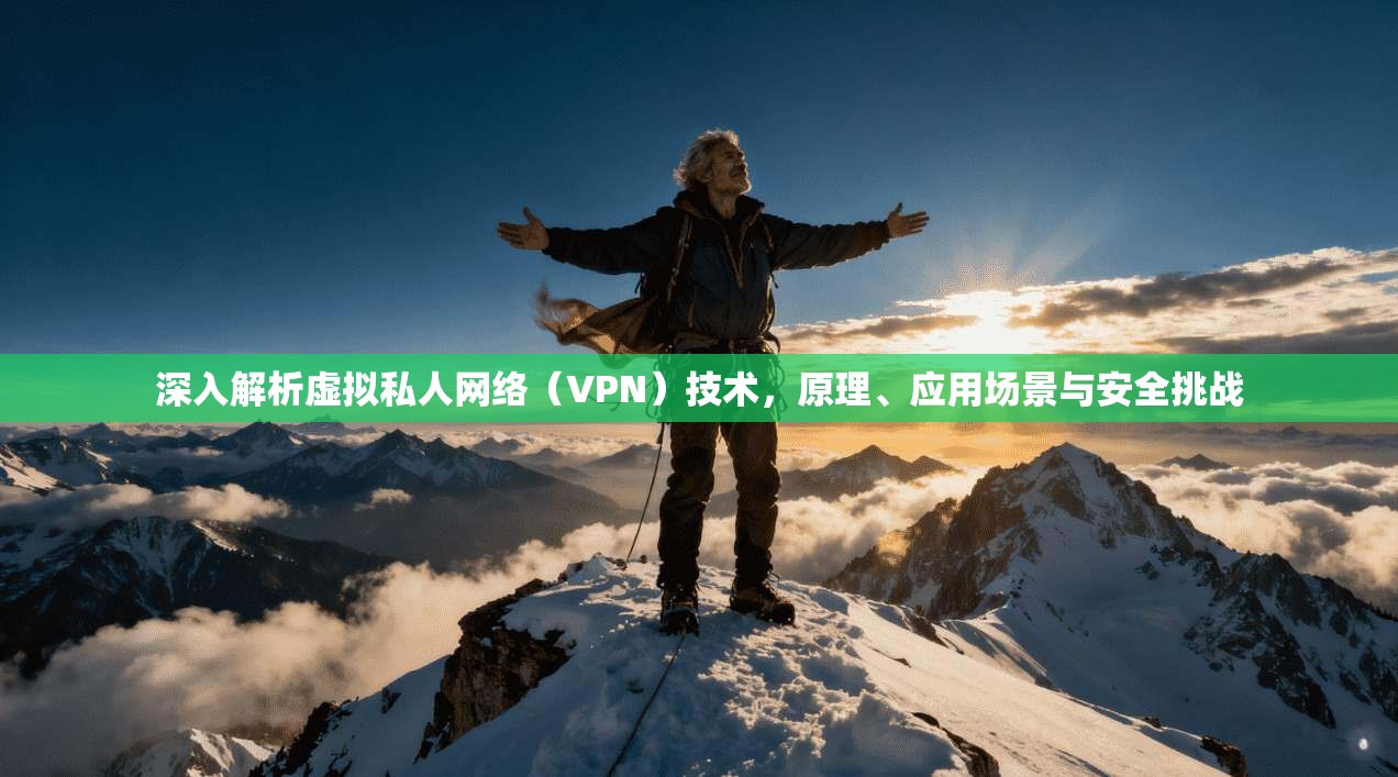 深入解析虚拟私人网络(VPN)技术,原理、应用场景与安全挑战