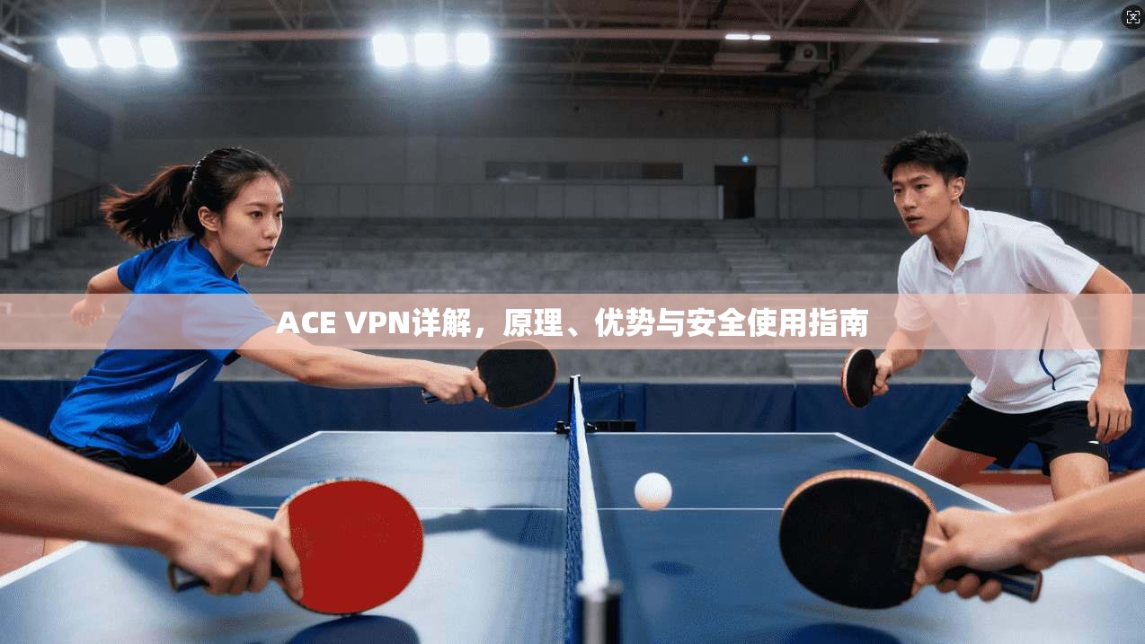 ACE VPN详解,原理、优势与安全使用指南 第1张 ACE VPN详解,原理、优势与安全使用指南 第1张