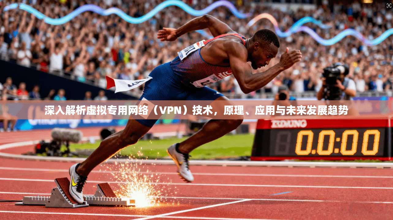 深入解析虚拟专用网络（VPN）技术，原理、应用与未来发展趋势
