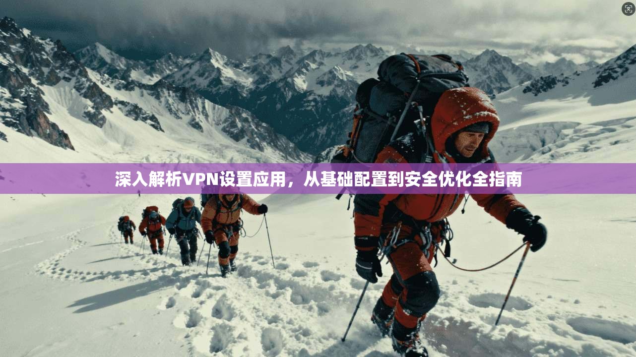 深入解析VPN设置应用，从基础配置到安全优化全指南
