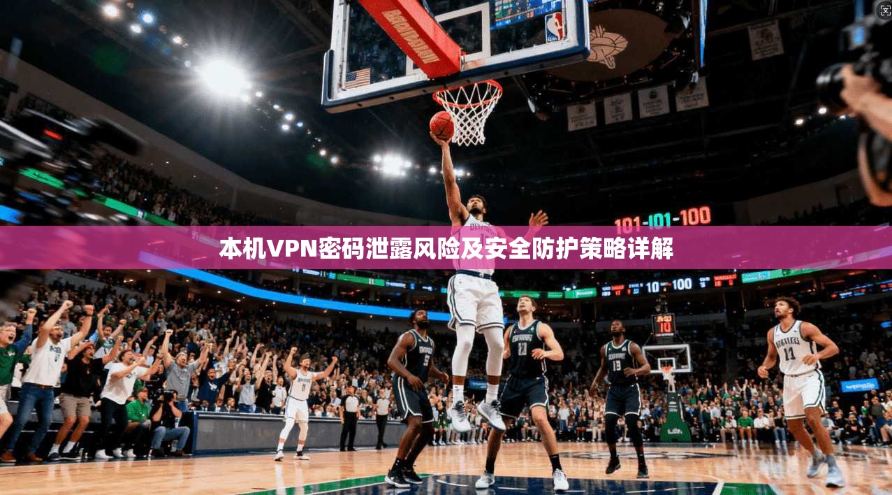本机VPN密码泄露风险及安全防护策略详解