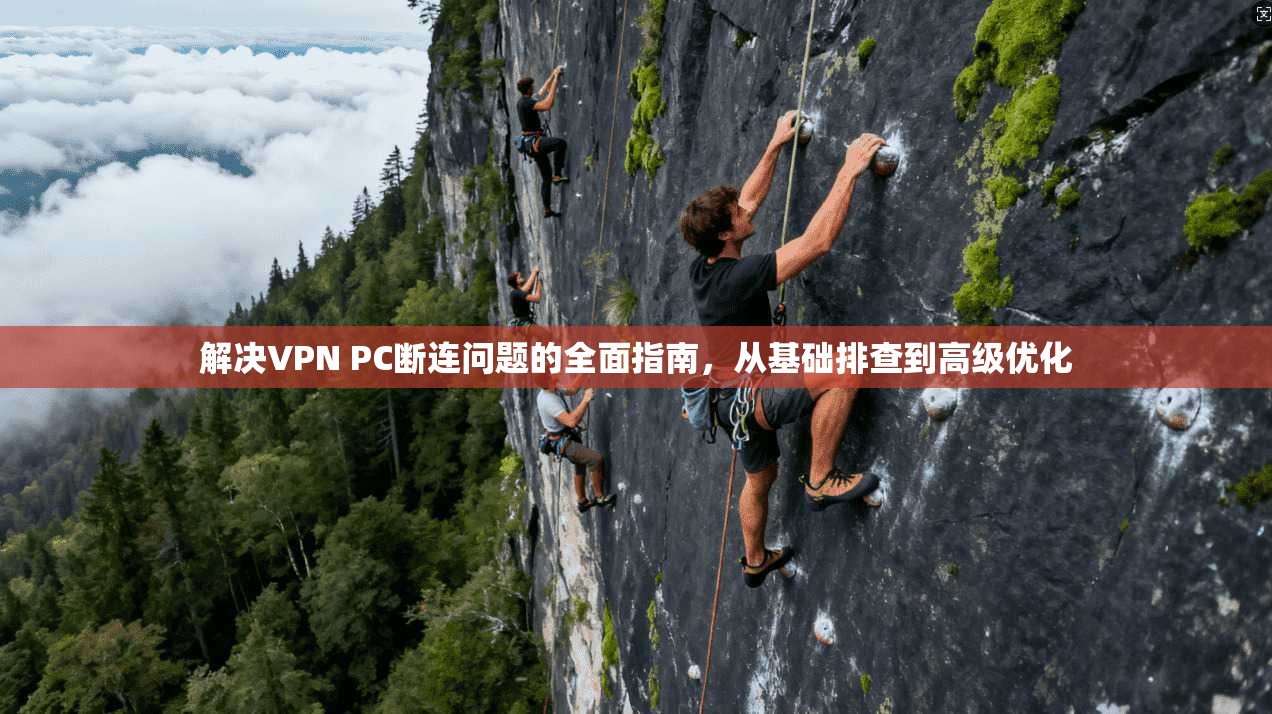 解决VPN PC断连问题的全面指南，从基础排查到高级优化