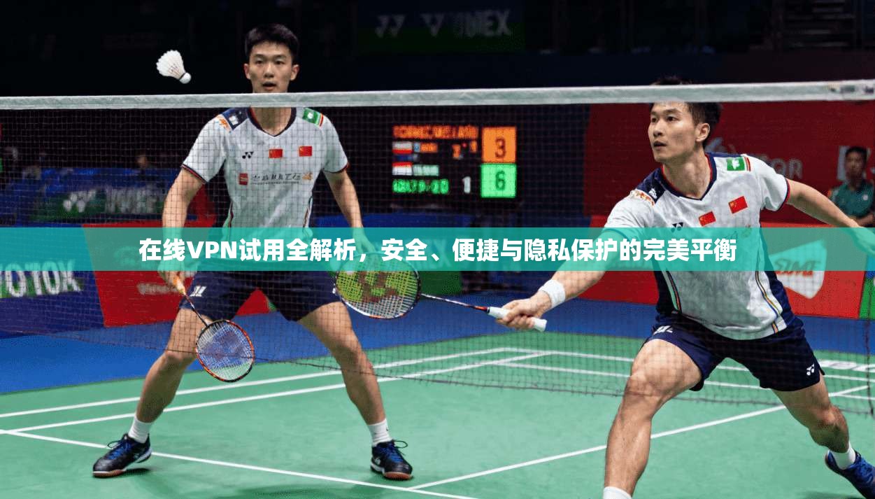 在线VPN试用全解析，安全、便捷与隐私保护的完美平衡