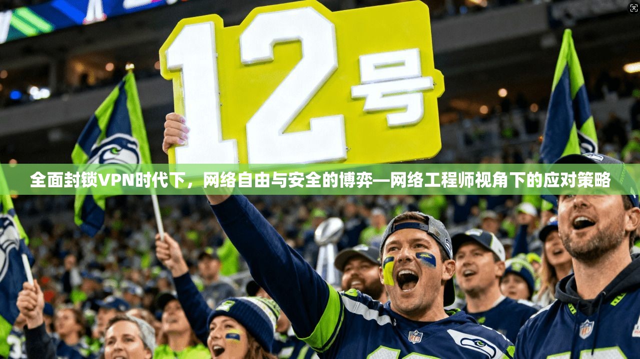 全面封锁VPN时代下,网络自由与安全的博弈—网络工程师视角下的应对策略