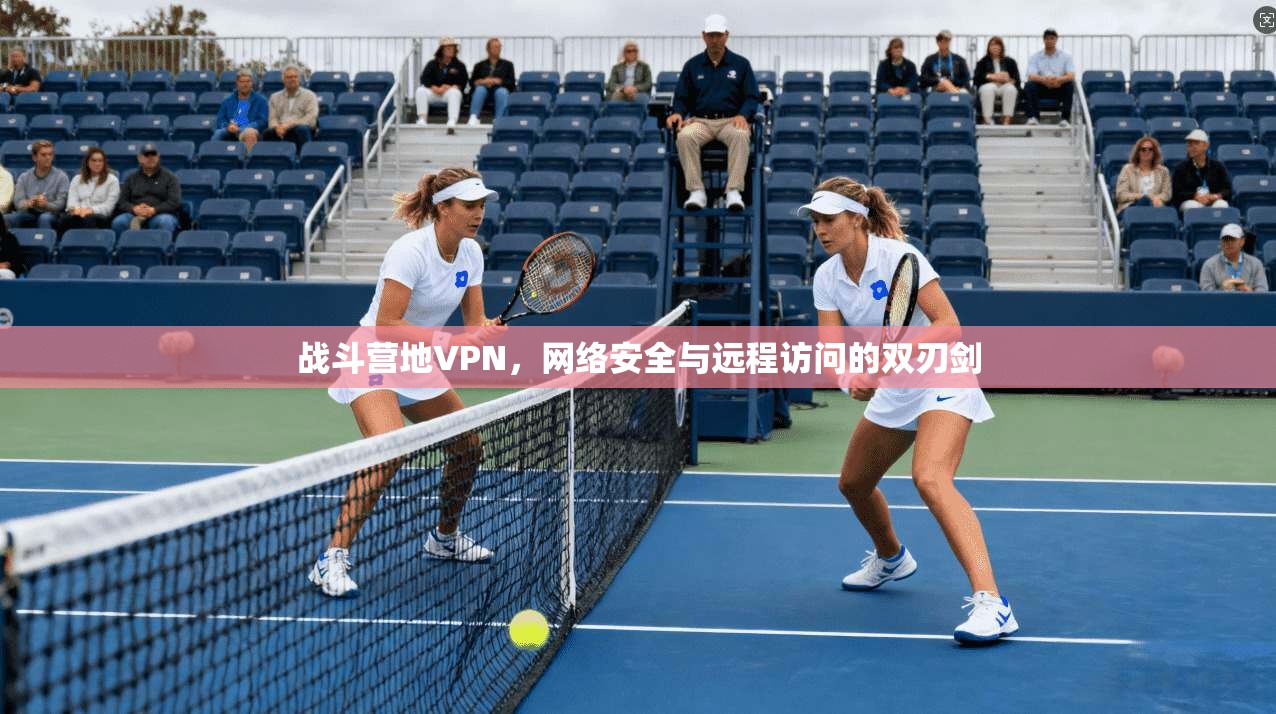 战斗营地VPN，网络安全与远程访问的双刃剑