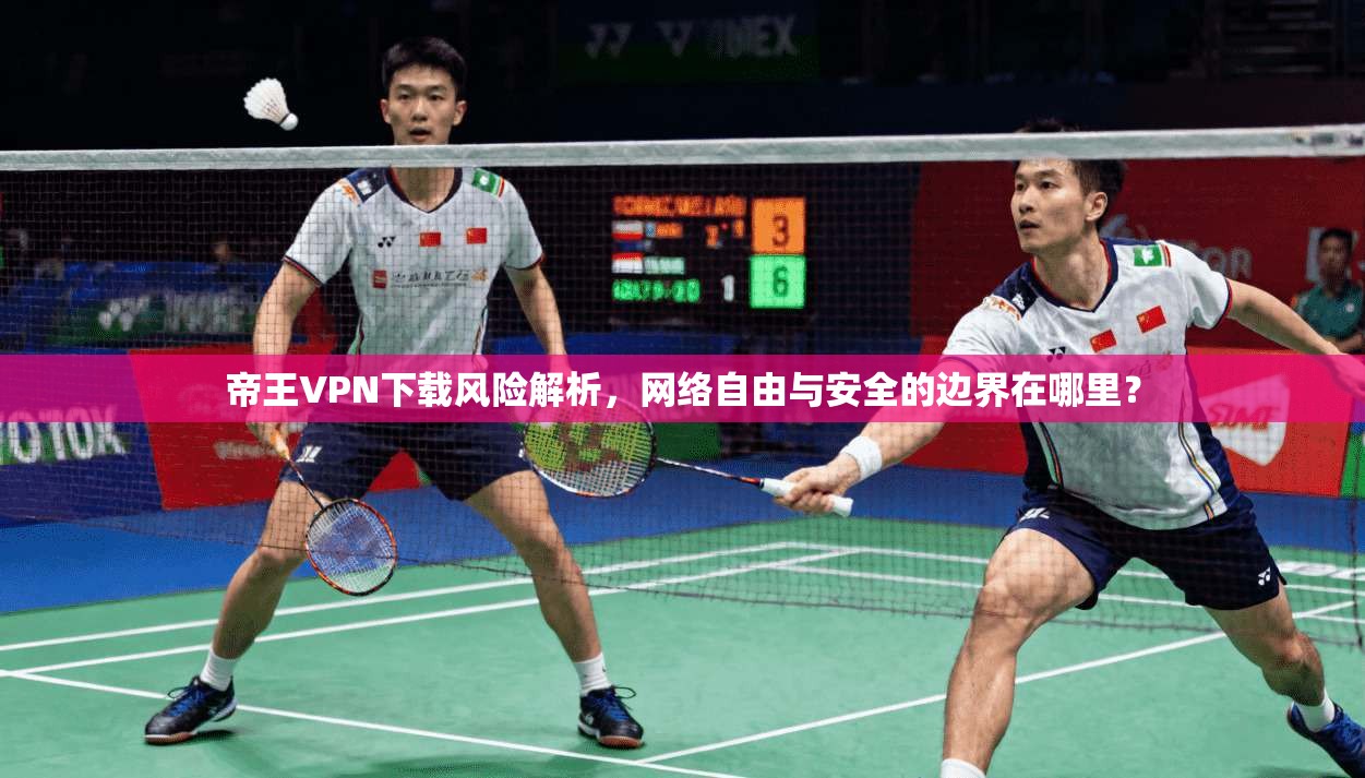 帝王VPN下载风险解析，网络自由与安全的边界在哪里？  第1张