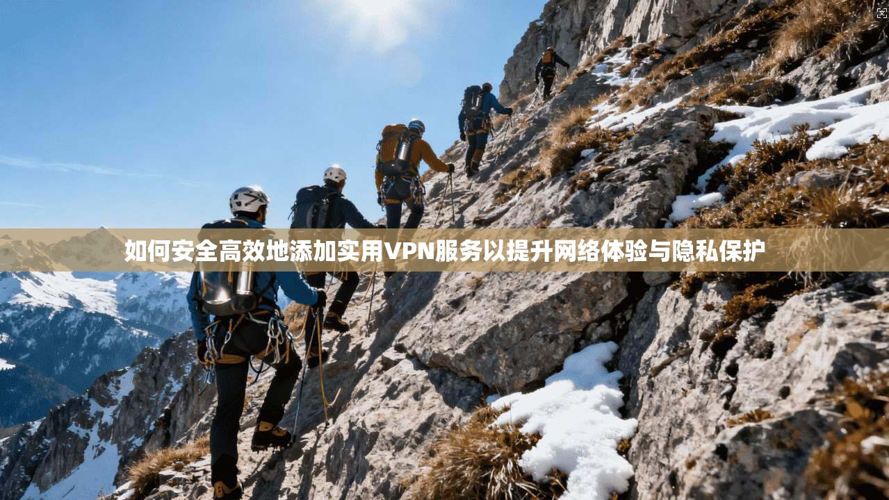 如何安全高效地添加实用VPN服务以提升网络体验与隐私保护