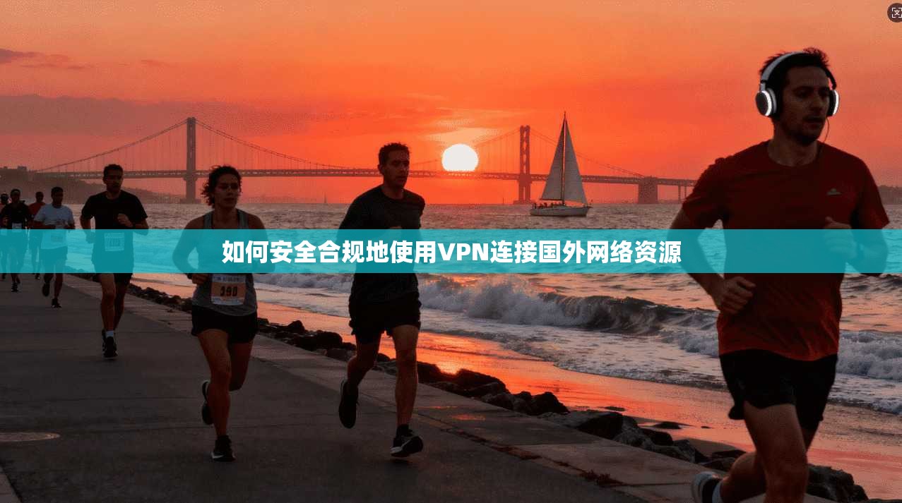 如何安全合规地使用VPN连接国外网络资源 第1张 如何安全合规地使用VPN连接国外网络资源 第1张