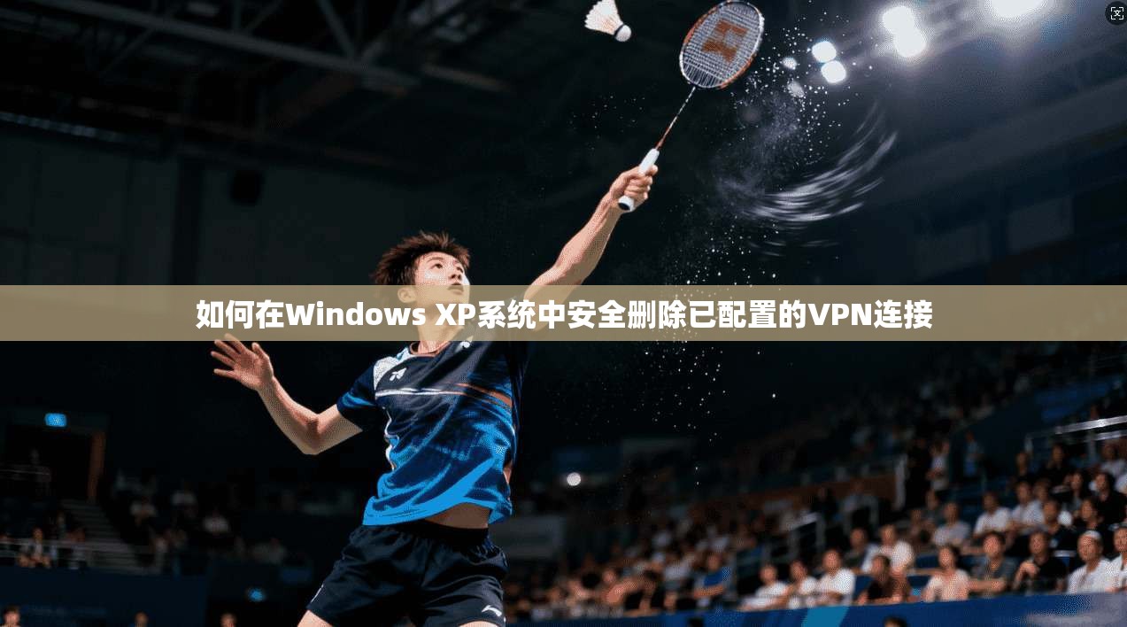 如何在Windows XP系统中安全删除已配置的VPN连接 第1张 如何在Windows XP系统中安全删除已配置的VPN连接 第1张
