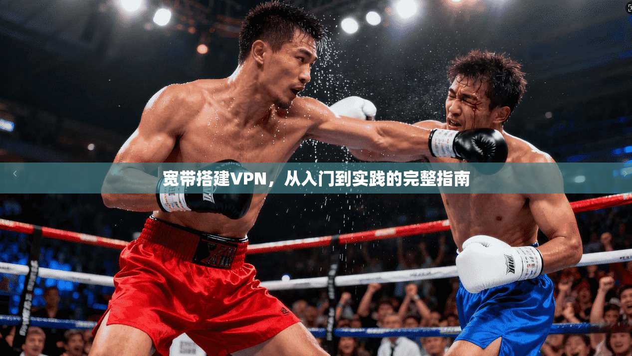 宽带搭建VPN，从入门到实践的完整指南  第1张