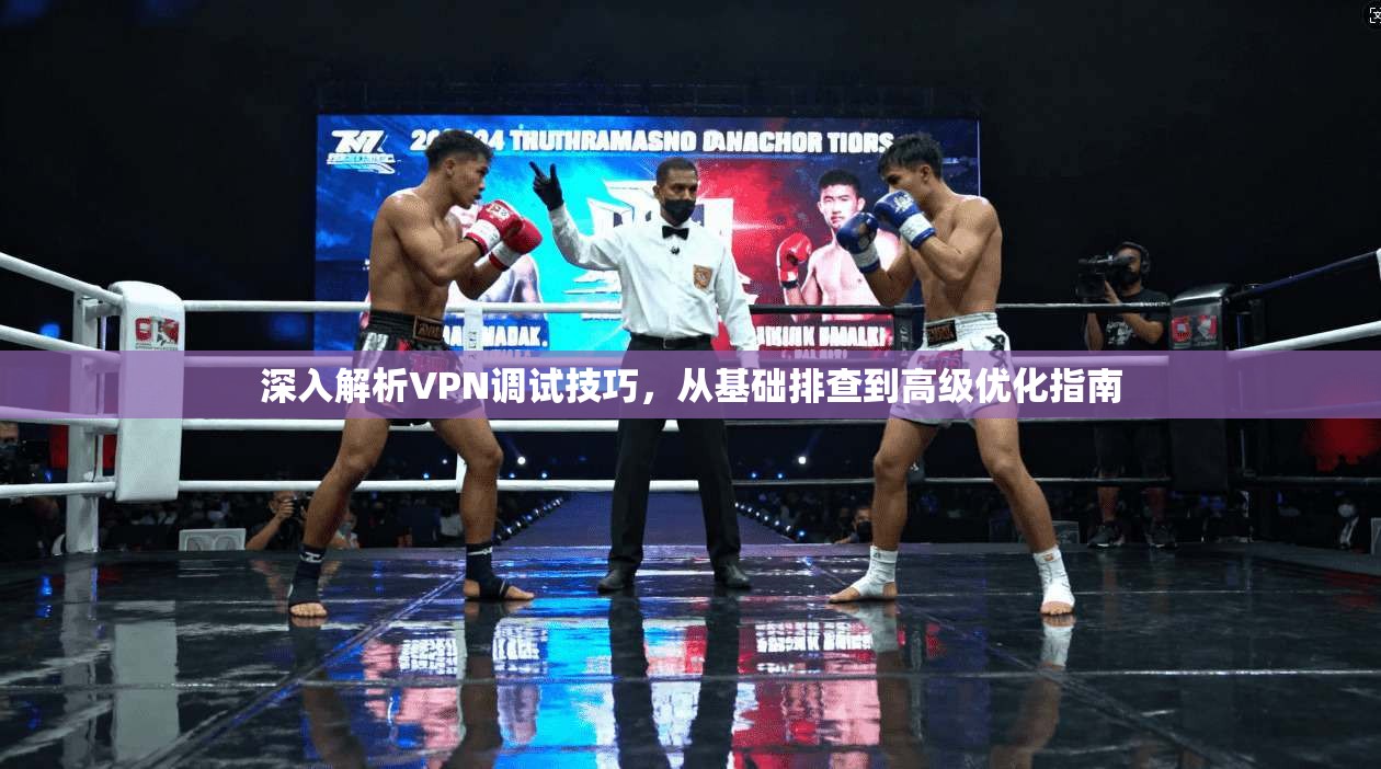 深入解析VPN调试技巧，从基础排查到高级优化指南