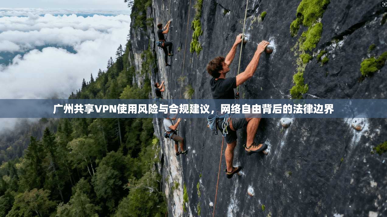 广州共享VPN使用风险与合规建议,网络自由背后的法律边界 第1张 广州共享VPN使用风险与合规建议,网络自由背后的法律边界 第1张