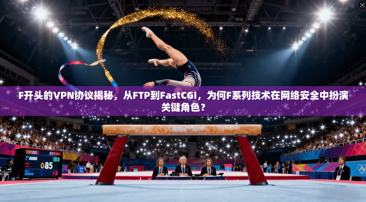 F开头的VPN协议揭秘，从FTP到FastCGI，为何F系列技术在网络安全中扮演关键角色？  第1张