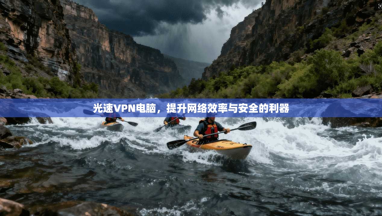 光速VPN电脑，提升网络效率与安全的利器